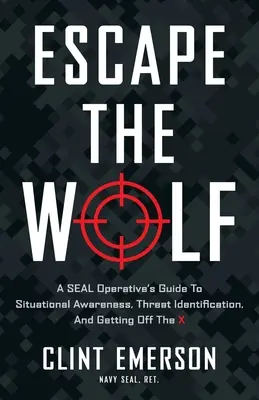 Útek pred vlkom: Utečte vlkovi: Príručka operatívca SEAL o situačnom povedomí, identifikácii hrozieb a o tom, ako sa dostať mimo X - Escape the Wolf: A SEAL Operative's Guide to Situational Awareness, Threat Identification, and Getting Off The X
