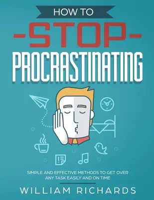 Ako prestať prokrastinovať: Jednoduché a účinné metódy, ako ľahko a včas zvládnuť akúkoľvek úlohu - How To Stop Procrastinating: Simple and effective methods to get over any task easily and on time