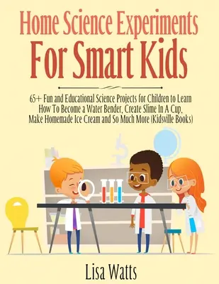 Domáce vedecké experimenty pre inteligentné deti!: Ako sa stať ohýbačom vody, ako vytvoriť sliz? - Home Science Experiments for Smart Kids!: 65+ Fun and Educational Science Projects for Children to Learn How to Become a Water Bender, Create Slime in