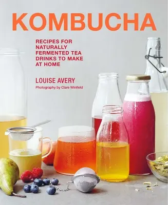 Kombucha: Recepty na prirodzene fermentované čajové nápoje, ktoré si môžete pripraviť doma - Kombucha: Recipes for Naturally Fermented Tea Drinks to Make at Home