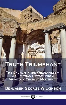 Pravda triumfuje: Cirkev na púšti - dejiny kresťanstva od apoštolských čias po súčasnosť - Truth Triumphant: The Church in the Wilderness - A Christian History from Apostolic Times to Modernity