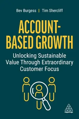 Account-Based Growth (Rast založený na účtoch): Uvoľnenie udržateľnej hodnoty prostredníctvom mimoriadneho zamerania na zákazníka - Account-Based Growth: Unlocking Sustainable Value Through Extraordinary Customer Focus