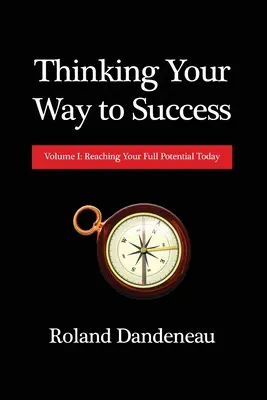 Myslením k úspechu: Diel I: Dosiahnuť svoj plný potenciál už dnes - Thinking Your Way to Success: Volume I: Reaching Your Full Potential Today