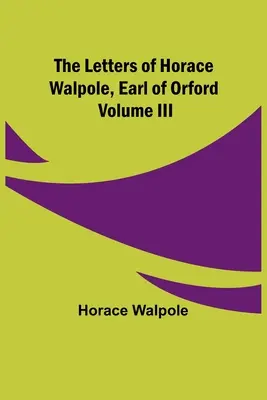 Listy Horacia Walpola, grófa z Orfordu, III. zväzok - The Letters of Horace Walpole, Earl of Orford Volume III