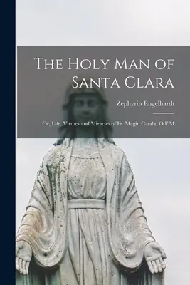 Svätý muž zo Santa Clary; alebo život, cnosti a zázraky pátra Magina Catalu, O.F.M - The Holy man of Santa Clara; or, Life, Virtues and Miracles of Fr. Magin Catala, O.F.M