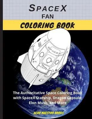 Fanúšikovská omaľovánka SpaceX: Autoritatívna vesmírna omaľovánka s vesmírnou loďou SpaceX, dračou kapsulou, Elonom Muskom a ďalšími zaujímavosťami. - SpaceX Fan Coloring Book: The Authoritative Space Coloring Book With SpaceX Starship, Dragon Capsule, Elon Musk, and More