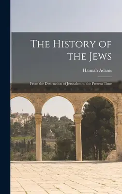 Dejiny Židov: Dejiny židovstva: Od zničenia Jeruzalema po súčasnosť - The History of the Jews: From the Destruction of Jerusalem to the Present Time