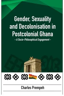 Rod, sexualita a dekolonizácia v postkoloniálnej Ghane: A Socio-Philosophical Engagement: Sociálno-filozofická angažovanosť - Gender, Sexuality and Decolonisation in Postcolonial Ghana: A Socio-Philosophical Engagement: A Socio-Philosophical Engagement