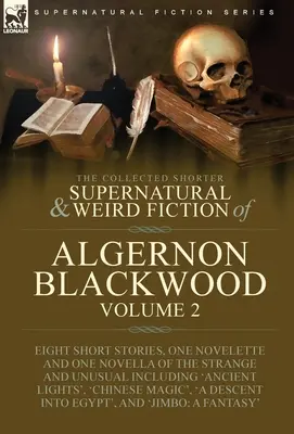 The Collected Shorter Supernatural & Weird Fiction of Algernon Blackwood (Zborník kratších nadprirodzených a podivných poviedok Algernona Blackwooda): Svazek 2 - osem poviedok, jedna novela a jedna novela o podivnostiach a - The Collected Shorter Supernatural & Weird Fiction of Algernon Blackwood: Volume 2-Eight Short Stories, One Novelette and One Novella of the Strange a