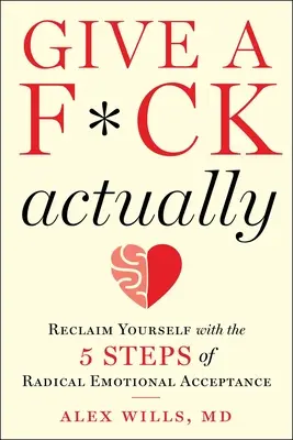 Vlastne sa na to vykašli: Vráťte sa k sebe pomocou 5 krokov radikálneho emocionálneho prijatia. - Give a F*ck, Actually: Reclaim Yourself with the 5 Steps of Radical Emotional Acceptance