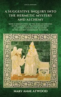 Sugestívne skúmanie hermetických tajomstiev a alchýmie: s dizertáciou o slávnejších alchymistických filozofoch, ktorá je pokusom - A Suggestive Inquiry into the Hermetic Mystery and Alchemy: with a dissertation on the more celebrated of the Alchemical Philosophers being an attempt