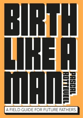 Zrodiť sa ako človek: Príručka pre budúcich otcov - Birth Like a Man: A Field Guide for Future Fathers
