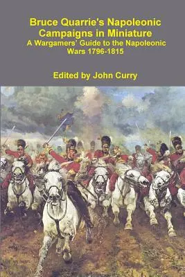 Bruce Quarrie's Napoleon Campaigns in Miniature a Wargamers' Guide to the Napoleonic Wars 1796-1815 - Bruce Quarrie's Napoleonic Campaigns in Miniature a Wargamers' Guide to the Napoleonic Wars 1796-1815