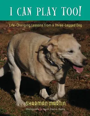 Aj ja sa môžem hrať! Lekcie trojnohého psa, ktoré menia život - I Can Play Too! Life-Changing Lessons from a Three-Legged Dog