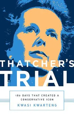 Thatcherovej proces: 180 dní, ktoré vytvorili konzervatívnu ikonu - Thatcher's Trial: 180 Days That Created a Conservative Icon