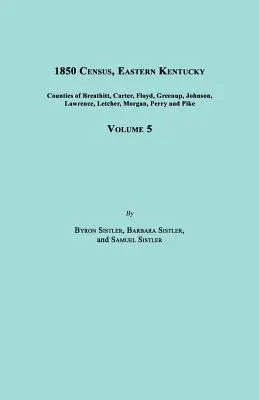 Sčítanie ľudu z roku 1850, východné Kentucky, zväzok 5. Zahŕňa okresy Breathitt, Carter, Floyd, Greenup, Johnson, Lawrence, Letcher, Morgan, Perry a Pike - 1850 Census, Eastern Kentucky, Volume 5. Includes Counties of Breathitt, Carter, Floyd, Greenup, Johnson, Lawrence, Letcher, Morgan, Perry and Pike