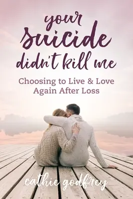 Tvoja samovražda ma nezabila: Rozhodnutie žiť a milovať po strate - Your Suicide Didn't Kill Me: Choosing to Live and Love Again After Loss