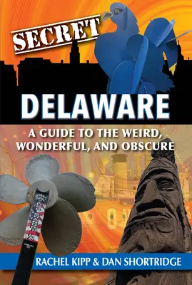 Tajný Delaware: Sprievodca po zvláštnych, úžasných a neznámych miestach - Secret Delaware: A Guide to the Weird, Wonderful, and Obscure