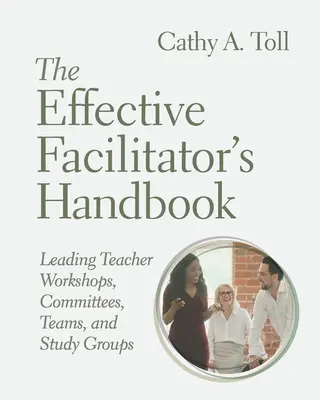 Príručka efektívneho facilitátora: Vedenie učiteľských seminárov, výborov, tímov a študijných skupín - The Effective Facilitator's Handbook: Leading Teacher Workshops, Committees, Teams, and Study Groups