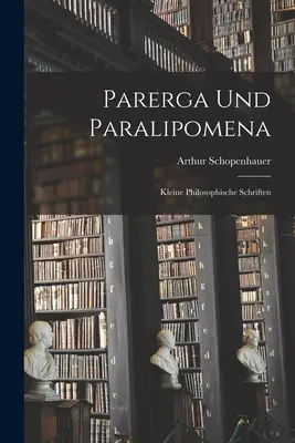 Parerga a Paralipomena: Malé filozofické spisy - Parerga Und Paralipomena: Kleine philosophische Schriften