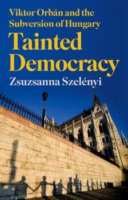 Skazená demokracia: Viktor Orbn a rozvrat Maďarska - Tainted Democracy: Viktor Orbn and the Subversion of Hungary