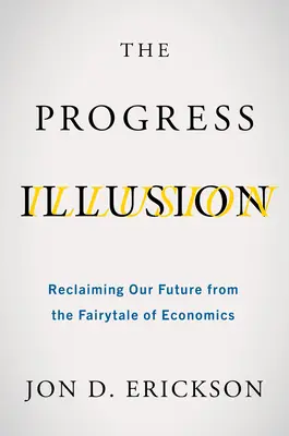 Ilúzia pokroku: Znovuzískanie našej budúcnosti z rozprávky o ekonomike - The Progress Illusion: Reclaiming Our Future from the Fairytale of Economics
