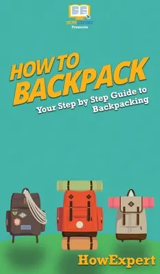 Ako na batoh: Ako sa dostať do batohu: Sprievodca krok za krokom: Ako sa dostať do batohu? - How to Backpack: Your Step By Step Guide To Backpacking