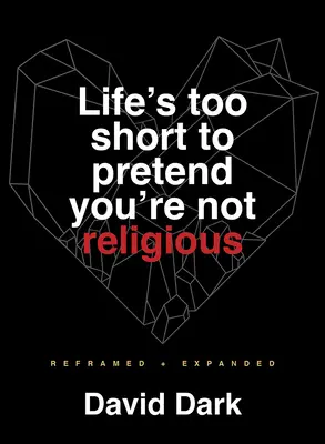 Život je príliš krátky na to, aby ste predstierali, že nie ste veriaci: Prepracované a rozšírené - Life's Too Short to Pretend You're Not Religious: Reframed and Expanded