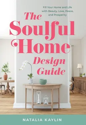 Sprievodca oduševneným domácim dizajnom: Naplňte svoj domov a život krásou, láskou, pokojom a prosperitou. - The Soulful Home Design Guide: Fill Your Home and Life with Beauty, Love, Peace, and Prosperity