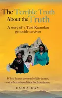 Strašná pravda o pravde: Príbeh Tutsijca, ktorý prežil genocídu v Rwande - Keď sa domov necíti ako doma a keď sa v cudzine cíti ďaleko od ho - The Terrible Truth about the Truth: A story of a Tutsi Rwandan genocide survivor - When home doesn't feel like home, and when abroad feels far from ho