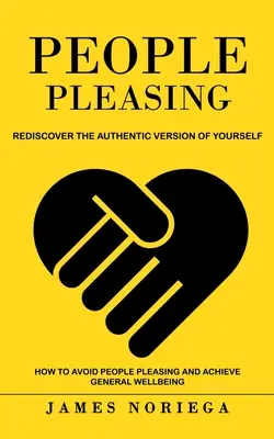 Ľuďom príjemné: (Ako sa vyhnúť obľube ľudí a dosiahnuť všeobecnú pohodu) - People Pleasing: Rediscover the Authentic Version of Yourself (How to Avoid People Pleasing and Achieve General Wellbeing)