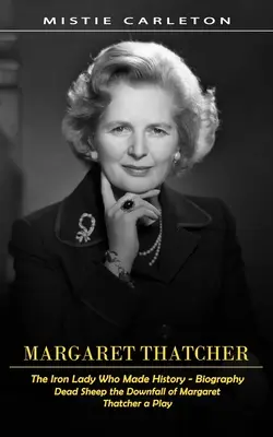 Margaret Thatcherová: (Mŕtve ovce: pád Margaret Thatcherovej - životopisná hra) - Margaret Thatcher: The Iron Lady Who Made History - Biography (Dead Sheep the Downfall of Margaret Thatcher a Play)