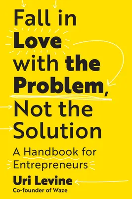Zamilovať sa do problému, nie do riešenia: Príručka pre podnikateľov - Fall in Love with the Problem, Not the Solution: A Handbook for Entrepreneurs