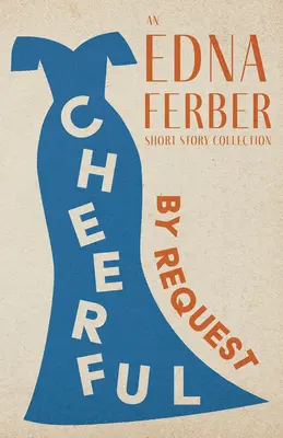 Veselé - na želanie - zbierka poviedok Edny Ferberovej;s úvodom Rogersa Dickinsona - Cheerful - By Request - An Edna Ferber Short Story Collection;With an Introduction by Rogers Dickinson