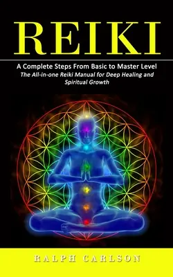 Reiki: (Príručka Reiki pre hlboké uzdravenie a duchovný rast, všetko v jednom) - Reiki: A Complete Steps From Basic to Master Level (The All-in-one Reiki Manual for Deep Healing and Spiritual Growth)