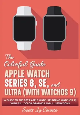 Farebný sprievodca hodinkami Apple Watch Series 8, SE a Ultra (s watchOS 9): Sprievodca hodinkami Apple Watch 2022 (s operačným systémom watchOS 9) s plnofarebnými grafickými ilustráciami - The Colorful Guide to the Apple Watch Series 8, SE, and Ultra (with watchOS 9): A Guide to the 2022 Apple Watch (Running watchOS 9) with Full Color Gr