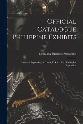 Oficiálny katalóg filipínskych exponátov: Louis, USA 1904: Filipínska expozícia: 1904, 1904, 1904, 1904, 1904, 1904. - Official Catalogue Philippine Exhibits: Universal Exposition, St. Louis, U.S.A. 1904: Philippine Exposition