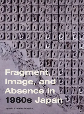 Fragment, obraz a neprítomnosť v Japonsku 60. rokov 20. storočia - Fragment, Image, and Absence in 1960s Japan
