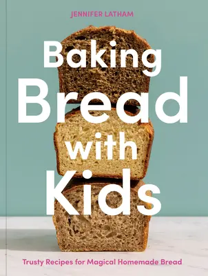 Pečenie chleba s deťmi: Dôverné recepty na čarovný domáci chlieb [Kniha o pečení] - Baking Bread with Kids: Trusty Recipes for Magical Homemade Bread [A Baking Book]