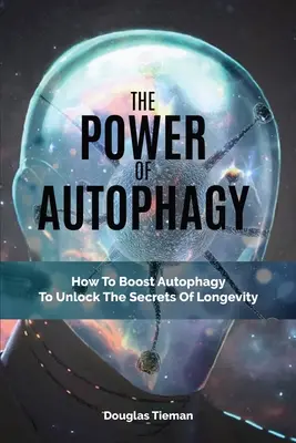 Sila autofágie: Ako posilniť autofágiu a odhaliť tajomstvo dlhovekosti - The Power Of Autophagy: How To Boost Autophagy To Unlock The Secrets Of Longevity