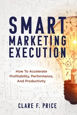 Inteligentné vykonávanie marketingu: Ako urýchliť ziskovosť, výkonnosť a produktivitu? - Smart Marketing Execution: How to Accelerate Profitability, Performance, and Productivity