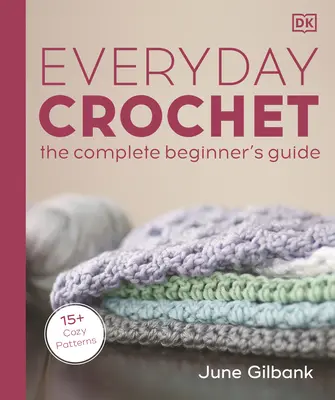 Háčkovanie na každý deň: Úplný sprievodca pre začiatočníkov: 15+ útulných vzorov - Everyday Crochet: The Complete Beginner's Guide: 15+ Cozy Patterns