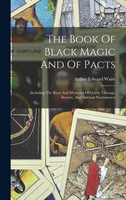 Kniha čiernej mágie a paktov: Kniha o čarodejníctve a magických knihách (vrátane obradov a tajomstiev gotickej teurgie, čarodejníctva a pekelnej nekromancie) - The Book Of Black Magic And Of Pacts: Including The Rites And Mysteries Of Gotic Theurgy, Sorcery, And Infernal Necromancy
