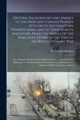 Historické pozadie a letopisy švajčiarskych a nemeckých pionierov z juhovýchodnej Pennsylvánie [mikroformulár] a ich vzdialených predkov, od - Historic Background and Annals of the Swiss and German Pioneer Settlers of Southeastern Pennsylvania, [microform] and of Their Remote Ancestors, From