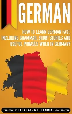 Nemčina: Ako sa rýchlo naučiť nemecky vrátane gramatiky, krátkych príbehov a užitočných fráz v Nemecku - German: How to Learn German Fast, Including Grammar, Short Stories and Useful Phrases when in Germany