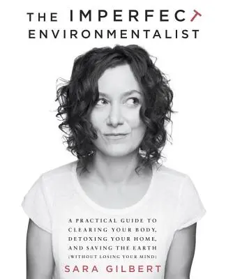 Nedokonalý environmentalista: Praktický sprievodca očistou tela, detoxikáciou domu a záchranou Zeme - The Imperfect Environmentalist: A Practical Guide to Clearing Your Body, Detoxing Your Home, and Saving the Earth