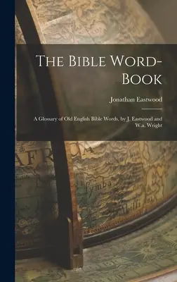 Kniha biblických slov: Eastwood a W.a. Wright - The Bible Word-Book: A Glossary of Old English Bible Words, by J. Eastwood and W.a. Wright