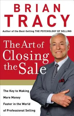 Umenie uzavrieť predaj: Kľúč k rýchlejšiemu zarábaniu peňazí vo svete profesionálneho predaja - The Art of Closing the Sale: The Key to Making More Money Faster in the World of Professional Selling