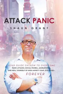 Útok paniky: Váš sprievodca, ako prekonať záchvaty paniky, sociálnu fóbiu, agorafóbiu a vyliečiť sa z vysokej úzkosti (Gad, Ocd, - Attack Panic: Your Guide on How to Overcome Panic Attacks, Social Phobia, Agoraphobia, and Heal Yourself of High Anxiety (Gad, Ocd,