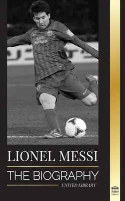 Lionel Messi: Životopis najväčšieho profesionálneho futbalistu Barcelony - Lionel Messi: The Biography of Barcelona's Greatest Professional Soccer (Football) Player